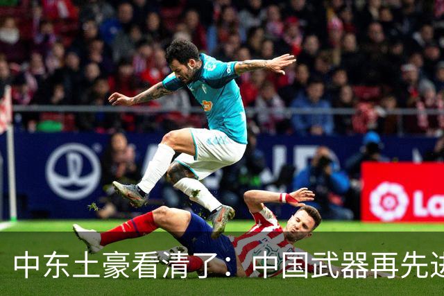中东土豪看清了：中国武器再先进，也不能替他们打仗！现实太残酷