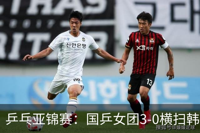 乒乓亚锦赛：国乒女团3-0横扫韩国进决赛！将与日本队争夺冠军