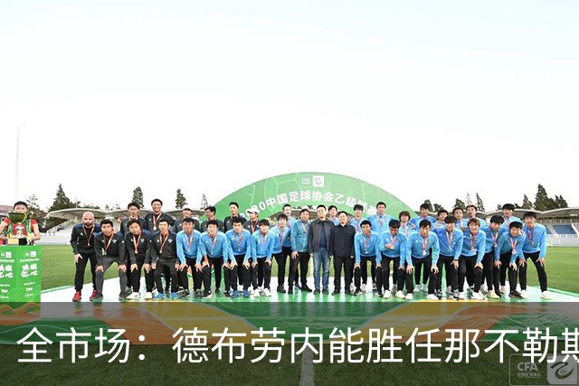 全市场：德布劳内能胜任那不勒斯组织核心 踢罗马若后撤或有奇效