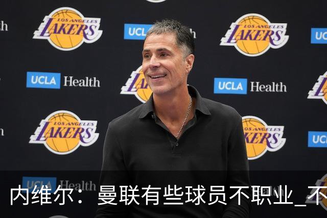 内维尔：曼联有些球员不职业 不能总是让主教练背锅