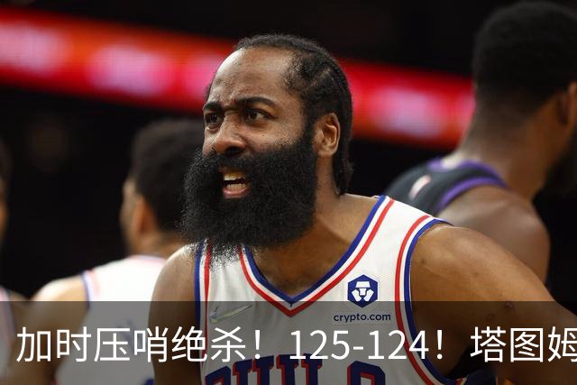 加时压哨绝杀！125-124！塔图姆一剑封喉，难怪凯尔特人给3.15亿