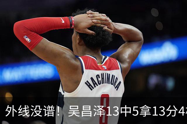 外线没谱！吴昌泽13中5拿13分4板 三分10中3