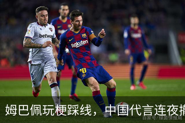 姆巴佩玩梗踩线，中国代言连夜撤光：脸是租来的，底线才是自己的