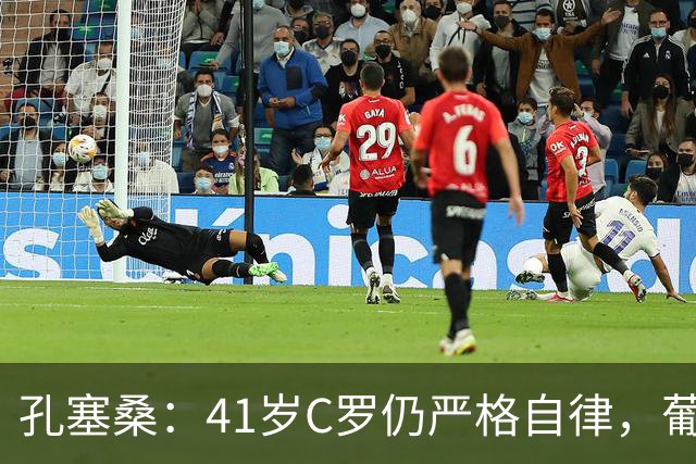孔塞桑：41岁C罗仍严格自律，葡萄牙国家队目标就是争冠