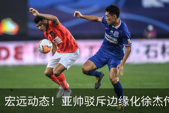 宏远动态！亚帅驳斥边缘化徐杰传言，徐昕渴望回归广东，球迷为杜锋正名