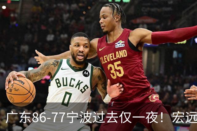 广东86-77宁波过去仅一夜！宏远传来徐杰、亚帅的重要消息，胡明轩说得很实在