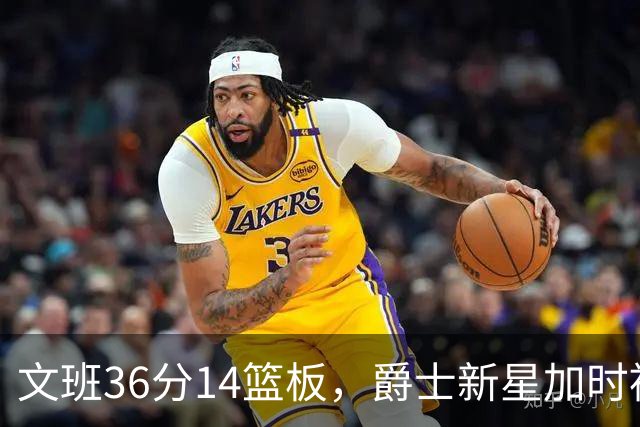 文班36分14篮板，爵士新星加时被按板凳引质疑