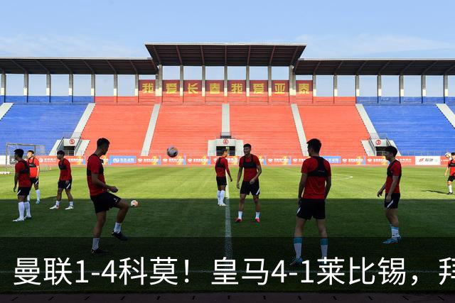 曼联1-4科莫！皇马4-1莱比锡，拜仁平阿森纳，积分榜大洗牌