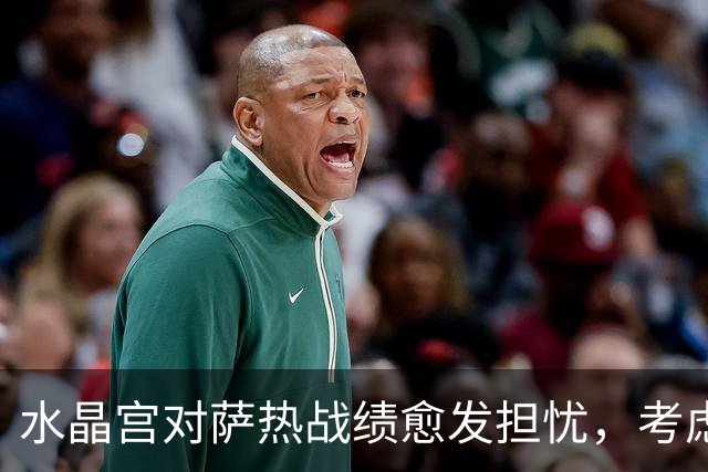 水晶宫对萨热战绩愈发担忧，考虑请弗兰克接任