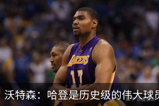 沃特森：哈登是历史级的伟大球员 我只想让他为我感到骄傲