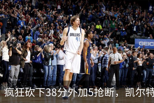 疯狂砍下38分外加5抢断，凯尔特人锋线老将看起来还有不少油？