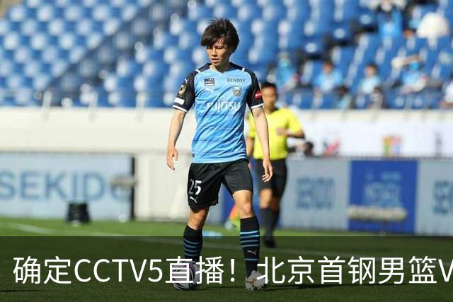 确定CCTV5直播！北京首钢男篮VS广东，胡明轩求突破，周琦迎挑战