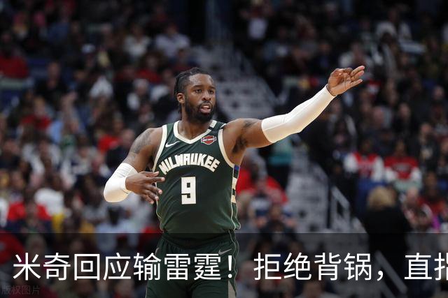 米奇回应输雷霆！拒绝背锅，直指全队挣扎，并点出换防问题！