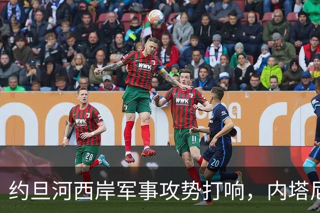 约旦河西岸军事攻势打响，内塔尼亚胡：给巴权力机构一个重大惊喜