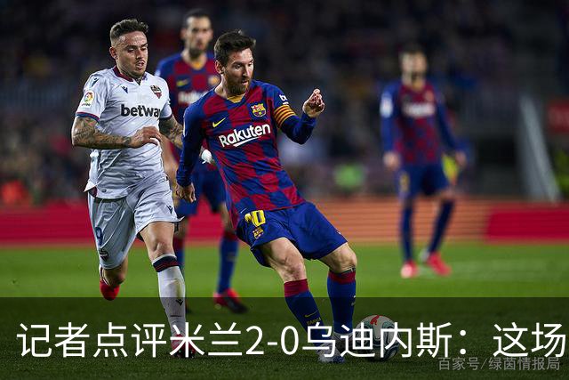 记者点评米兰2-0乌迪内斯：这场比赛踢出了“老米兰”的味道