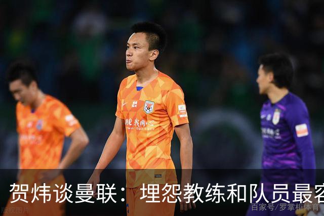 贺炜谈曼联：埋怨教练和队员最容易，藏着的决定者反而能逃脱责任