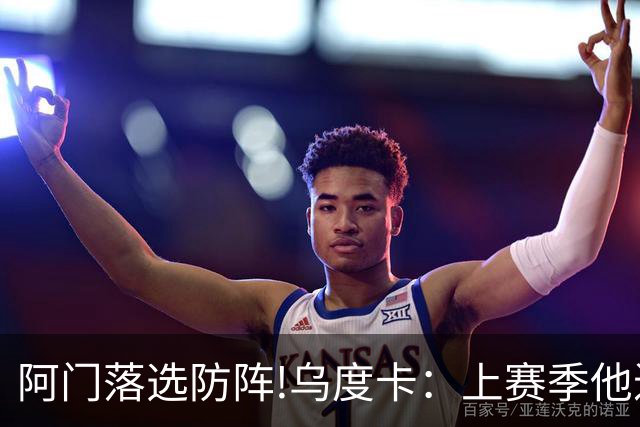 阿门落选防阵!乌度卡：上赛季他进攻负荷很大 不过我仍然感到惊讶