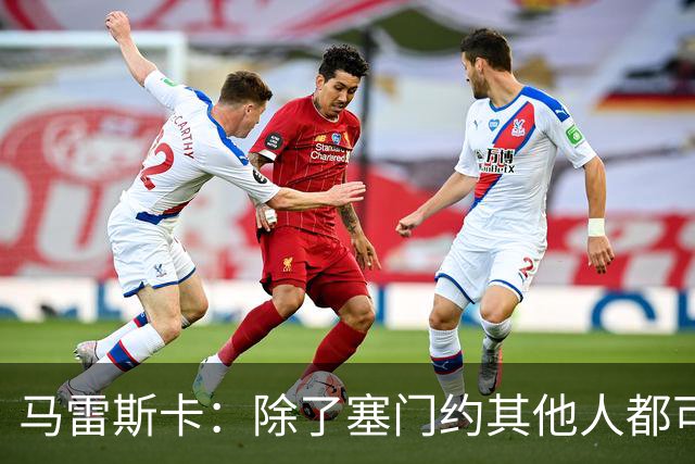 马雷斯卡：除了塞门约其他人都可以出战；格拉利什是个好小伙