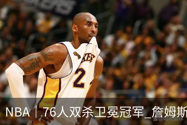 NBA｜76人双杀卫冕冠军 詹姆斯老当益壮完成关键补篮