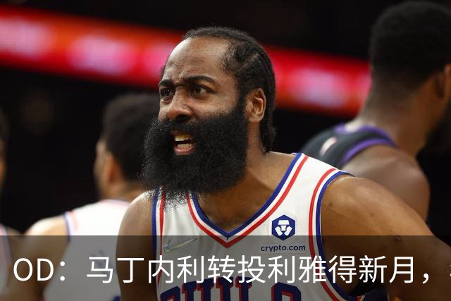 OD：马丁内利转投利雅得新月，年薪最高2330万欧